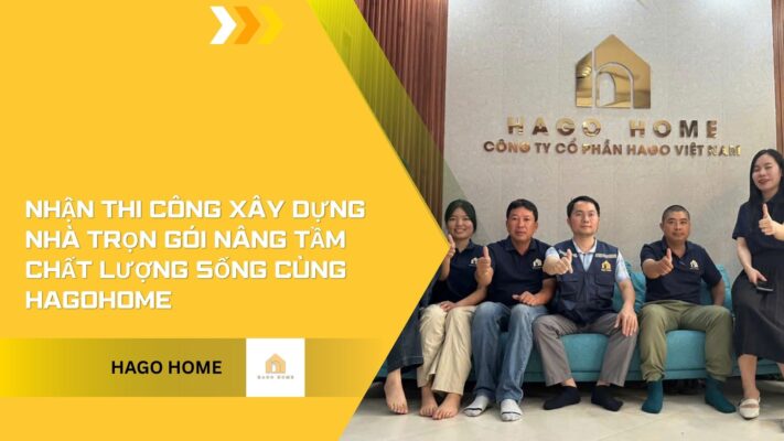 Nhận thi công xây dựng nhà trọn gói nâng tầm chất lượng sống cùng Hagohome