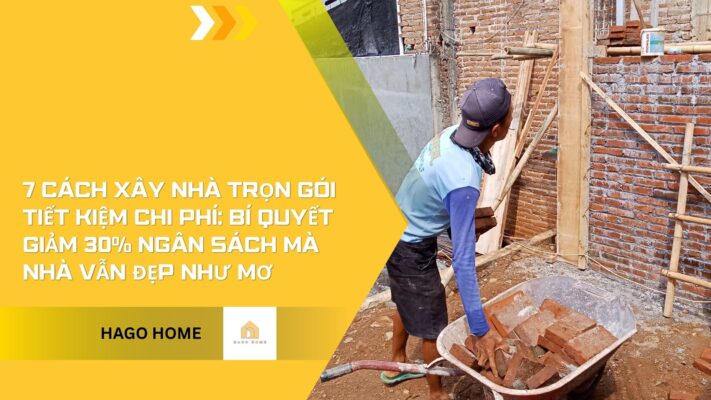 7 Cách Xây nhà trọn gói Tiết kiệm chi phí