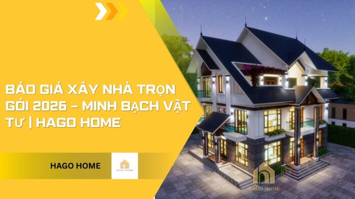 Báo Giá Xây Nhà Trọn Gói 2026 – Minh Bạch Vật Tư | Hago Home