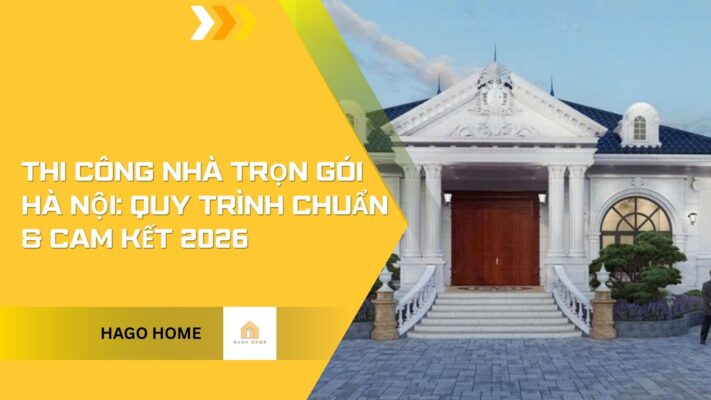 Thi Công Nhà Trọn Gói Hà Nội: Quy Trình Chuẩn & Cam Kết 2026