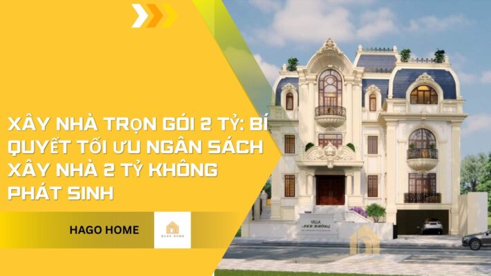 Xây Nhà Trọn Gói 2 Tỷ: Bí Quyết Tối Ưu Ngân Sách Xây Nhà 2 Tỷ Không Phát Sinh