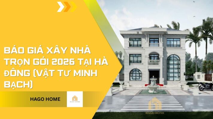 Báo Giá Xây Nhà Trọn Gói 2026 Tại Hà Đông (Vật Tư Minh Bạch)